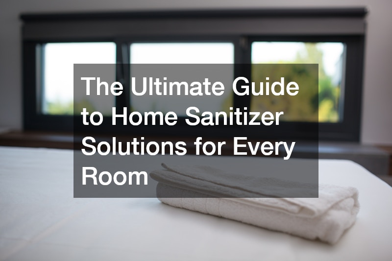 The Ultimate Guide to Home Sanitizer Solutions for Every Room